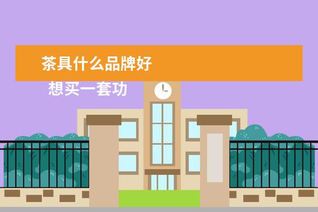茶具什么品牌好 
  想买一套功夫茶茶具哪个品牌好3