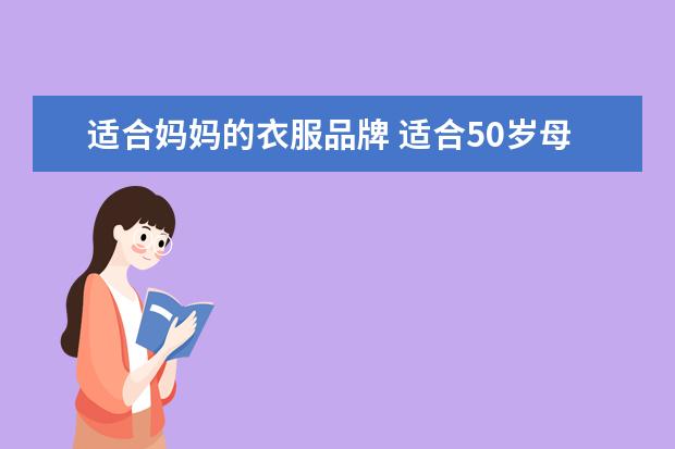 适合妈妈的衣服品牌 适合50岁母亲的衣服品牌或店铺有哪些推荐?