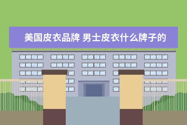 美国皮衣品牌 男士皮衣什么牌子的好