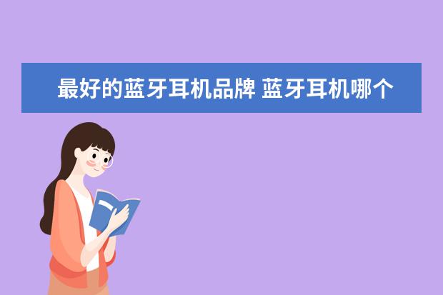 最好的蓝牙耳机品牌 蓝牙耳机哪个牌子好