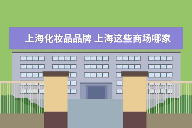 上海化妆品品牌 上海这些商场哪家最大化妆品最多