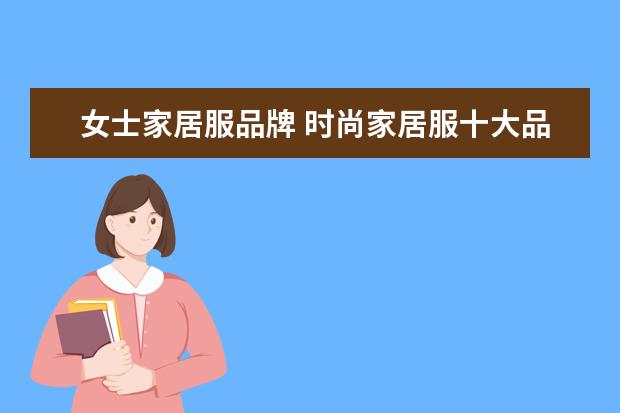 女士家居服品牌 时尚家居服十大品牌有哪些