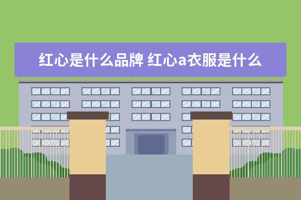 红心是什么品牌 红心a衣服是什么牌子?