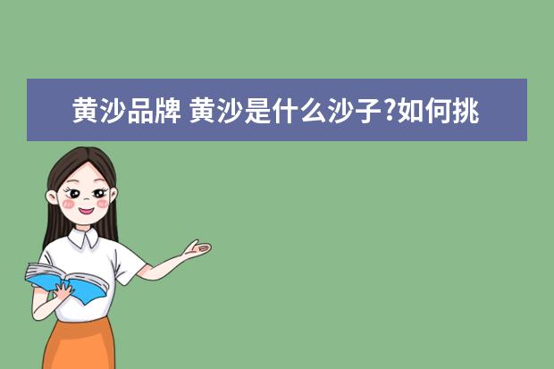 黄沙品牌 黄沙是什么沙子?如何挑选好的河沙?