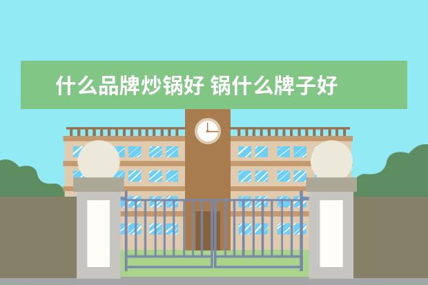 什么品牌炒锅好 锅什么牌子好