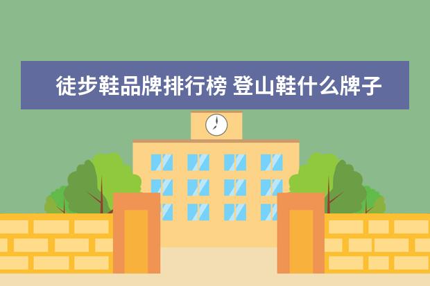 徒步鞋品牌排行榜 登山鞋什么牌子好