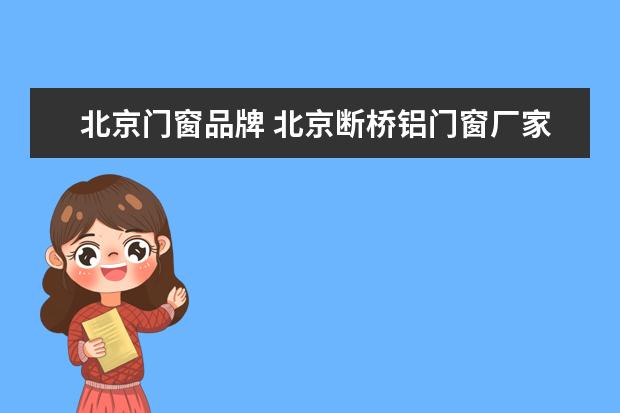 北京门窗品牌 北京断桥铝门窗厂家有哪些