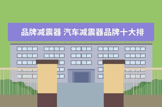 品牌减震器 汽车减震器品牌十大排名