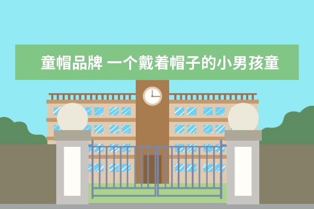 童帽品牌 一个戴着帽子的小男孩童装是什么牌子