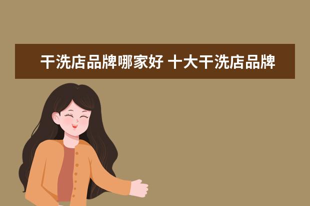 干洗店品牌哪家好 十大干洗店品牌都有哪些?