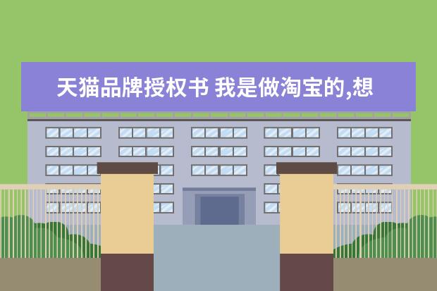 天猫品牌授权书 我是做淘宝的,想请问一下【品牌授权】在哪里申请 - ...