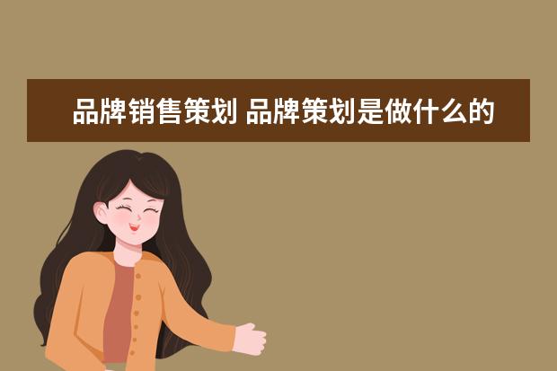 品牌销售策划 品牌策划是做什么的