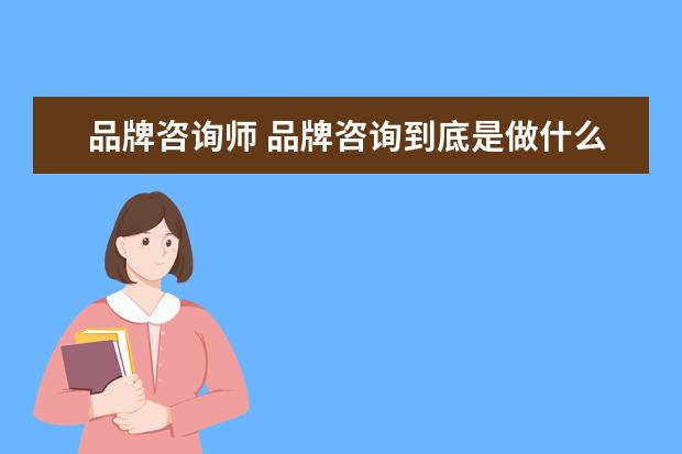 品牌咨询师 品牌咨询到底是做什么的?