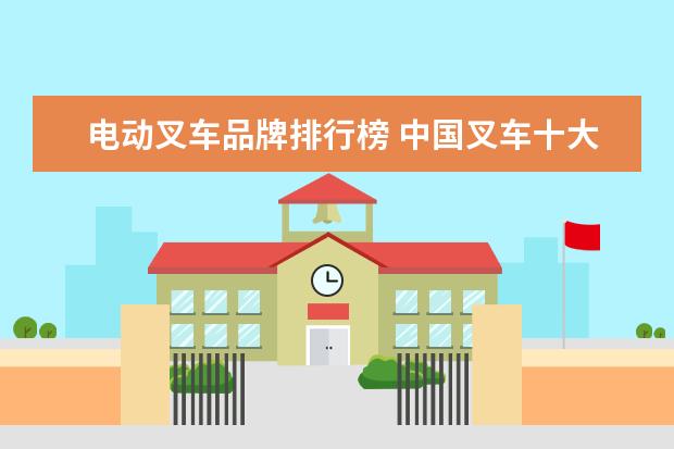 电动叉车品牌排行榜 中国叉车十大品牌