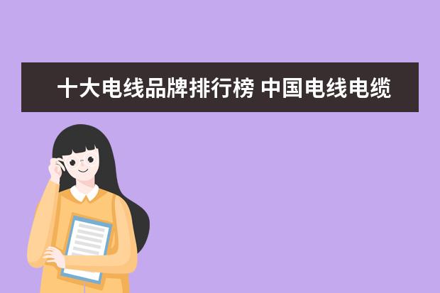 十大电线品牌排行榜 中国电线电缆十大名牌排名