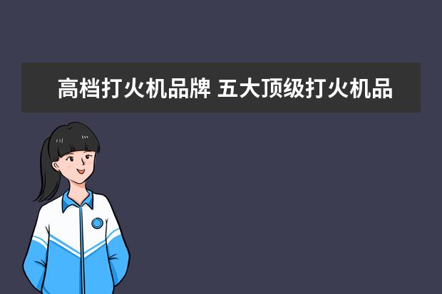 高档打火机品牌 五大顶级打火机品牌