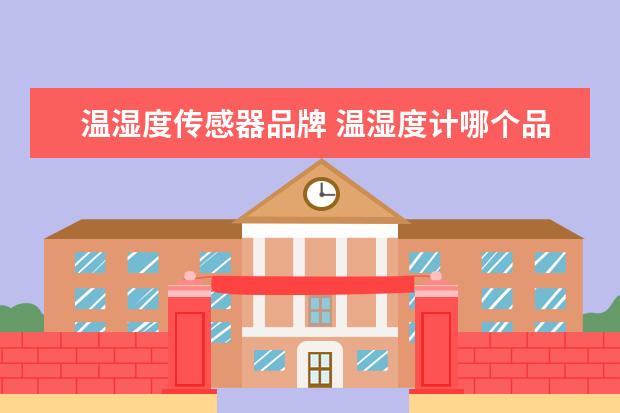 温湿度传感器品牌 温湿度计哪个品牌的质量好精度高?