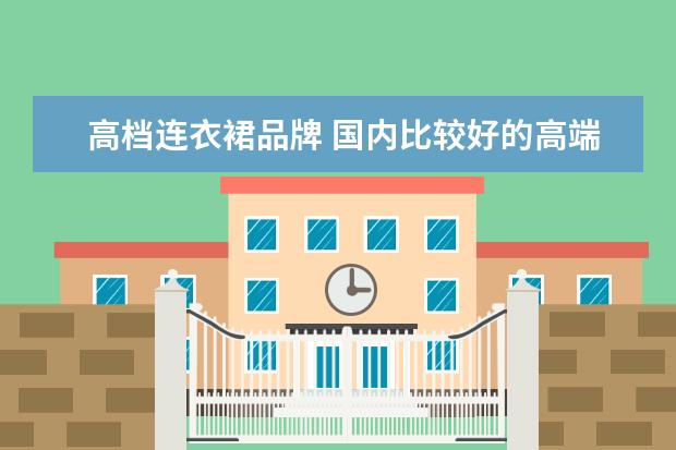高档连衣裙品牌 国内比较好的高端女装品牌有哪些?