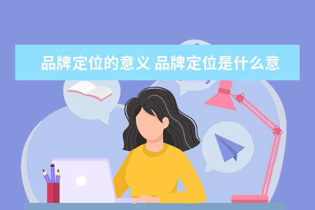 品牌定位的意义 品牌定位是什么意思?