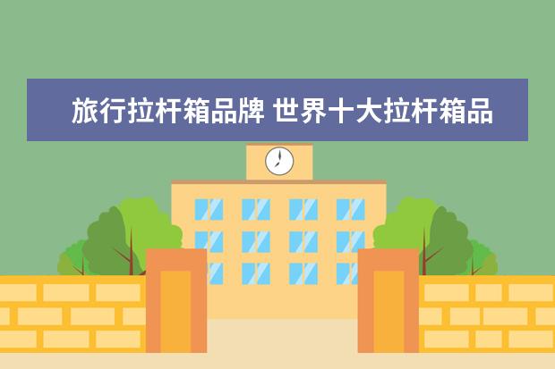 旅行拉杆箱品牌 世界十大拉杆箱品牌排行榜
