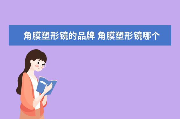 角膜塑形镜的品牌 角膜塑形镜哪个牌子好?