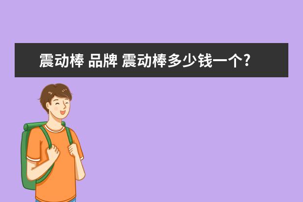 震动棒 品牌 震动棒多少钱一个?