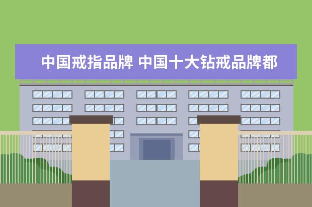 中国戒指品牌 中国十大钻戒品牌都是什么?