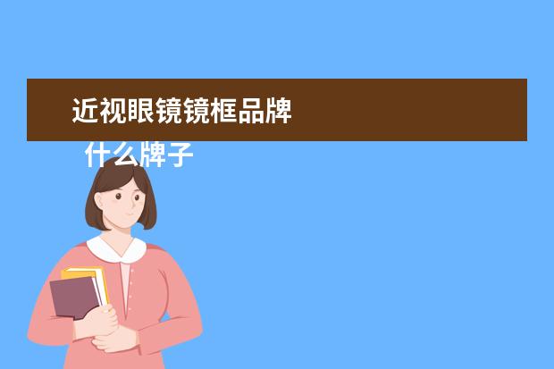 近视眼镜镜框品牌
什么牌子眼镜最好2