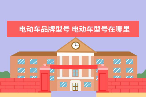 电动车品牌型号 电动车型号在哪里可以看到?