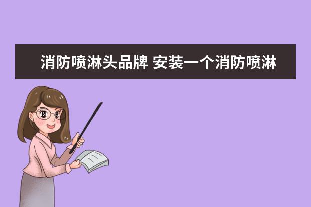 消防喷淋头品牌 安装一个消防喷淋头多少钱