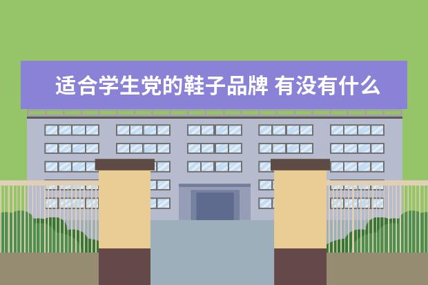 适合学生党的鞋子品牌 有没有什么适合学生党,质量好性价比还高的鞋子推荐?...