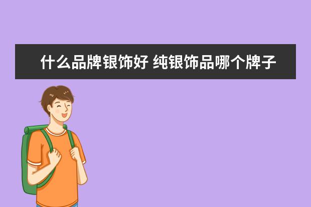 什么品牌银饰好 纯银饰品哪个牌子好
