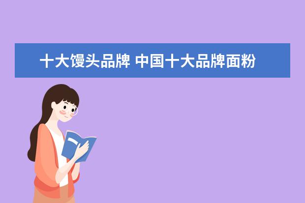 十大馒头品牌 中国十大品牌面粉