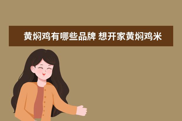 黄焖鸡有哪些品牌 想开家黄焖鸡米饭加盟店 哪个品牌的好啊 ?