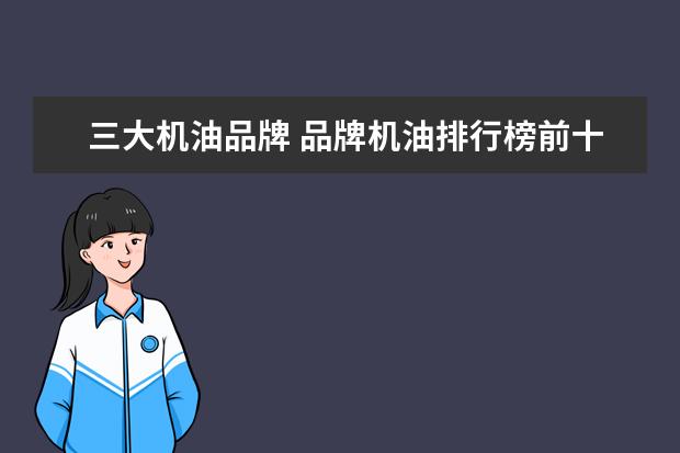 三大机油品牌 品牌机油排行榜前十名