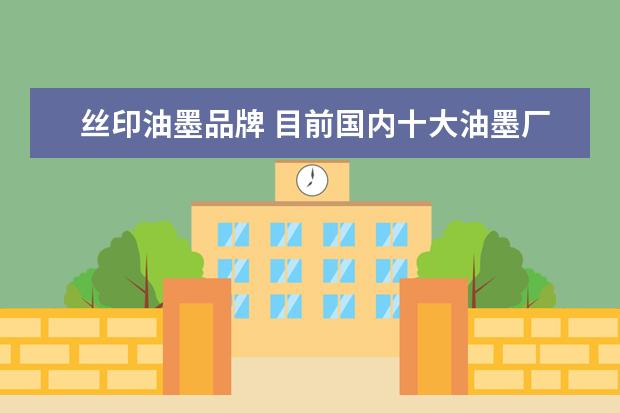 丝印油墨品牌 目前国内十大油墨厂有哪些?在规模和名气方面比较大...