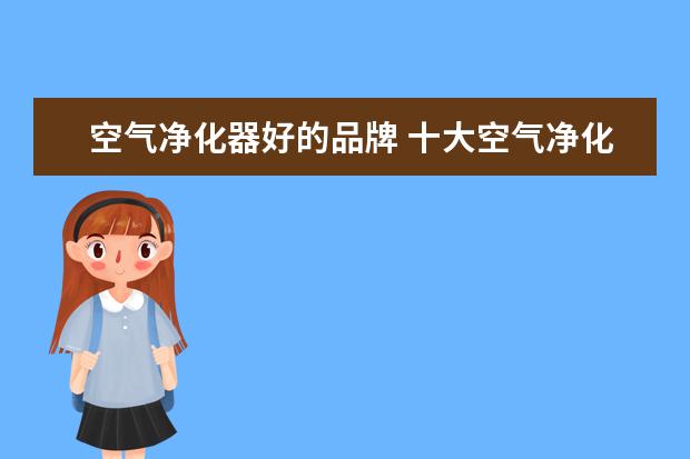 空气净化器好的品牌 十大空气净化器品牌推荐 最新品牌推荐