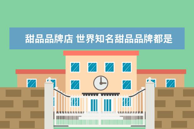 甜品品牌店 世界知名甜品品牌都是哪些?