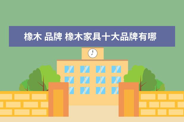 橡木 品牌 橡木家具十大品牌有哪些?