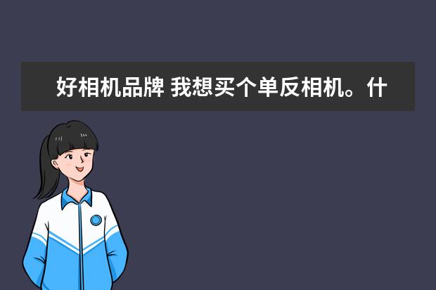 好相机品牌 我想买个单反相机。什么牌子好?