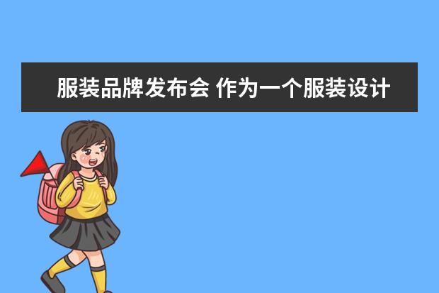 服装品牌发布会 作为一个服装设计师要如何举办时装发布会?准备策划...