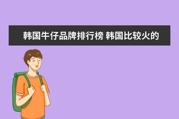 韩国牛仔品牌排行榜 韩国比较火的十大卫衣品牌排行榜(韩国卫衣牌子排名...