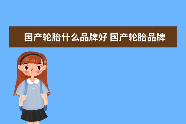 国产轮胎什么品牌好 国产轮胎品牌有哪些
