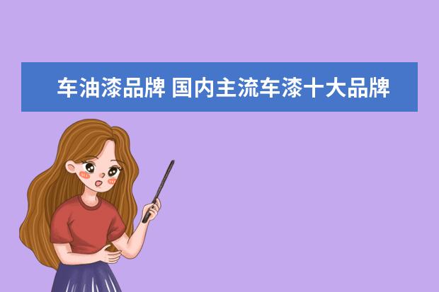 车油漆品牌 国内主流车漆十大品牌有哪些?