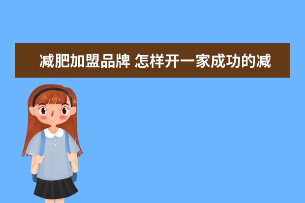 减肥加盟品牌 怎样开一家成功的减肥加盟店