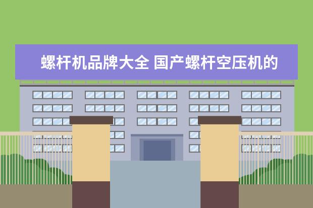 螺杆机品牌大全 国产螺杆空压机的品牌有哪些?
