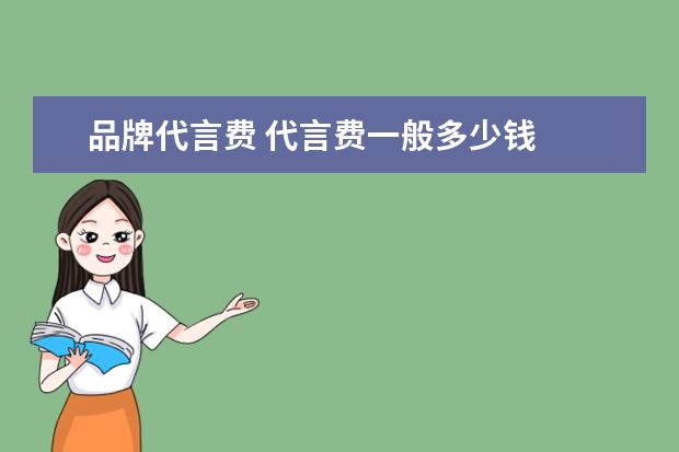 品牌代言费 代言费一般多少钱