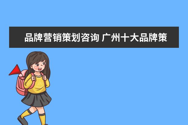 品牌营销策划咨询 广州十大品牌策划公司有哪些?