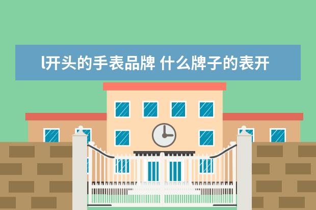 l开头的手表品牌 什么牌子的表开头是字母L