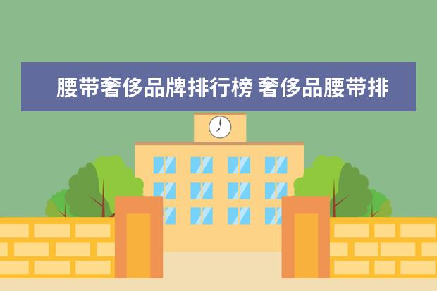 腰带奢侈品牌排行榜 奢侈品腰带排名前十